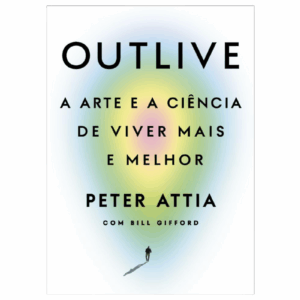 Outlive - A arte e a ciência de viver mais e melhor, por Peter Attia